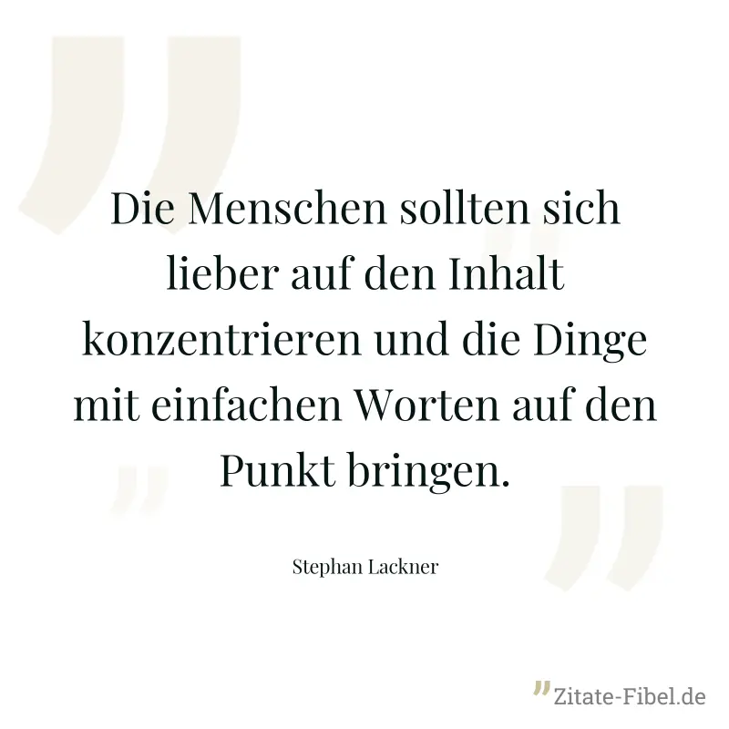 Die Menschen sollten sich lieber auf den Inhalt konzentrieren und die Dinge mit einfachen Worten auf den Punkt bringen. - Stephan Lackner