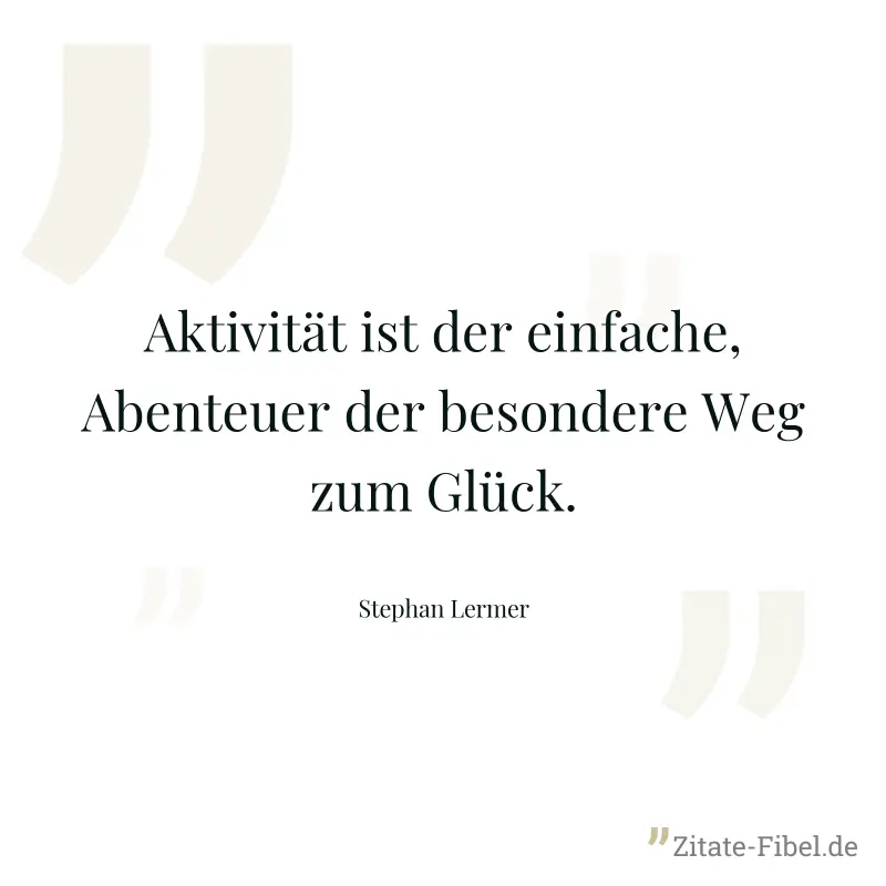 Aktivität ist der einfache, Abenteuer der besondere Weg zum Glück. - Stephan Lermer