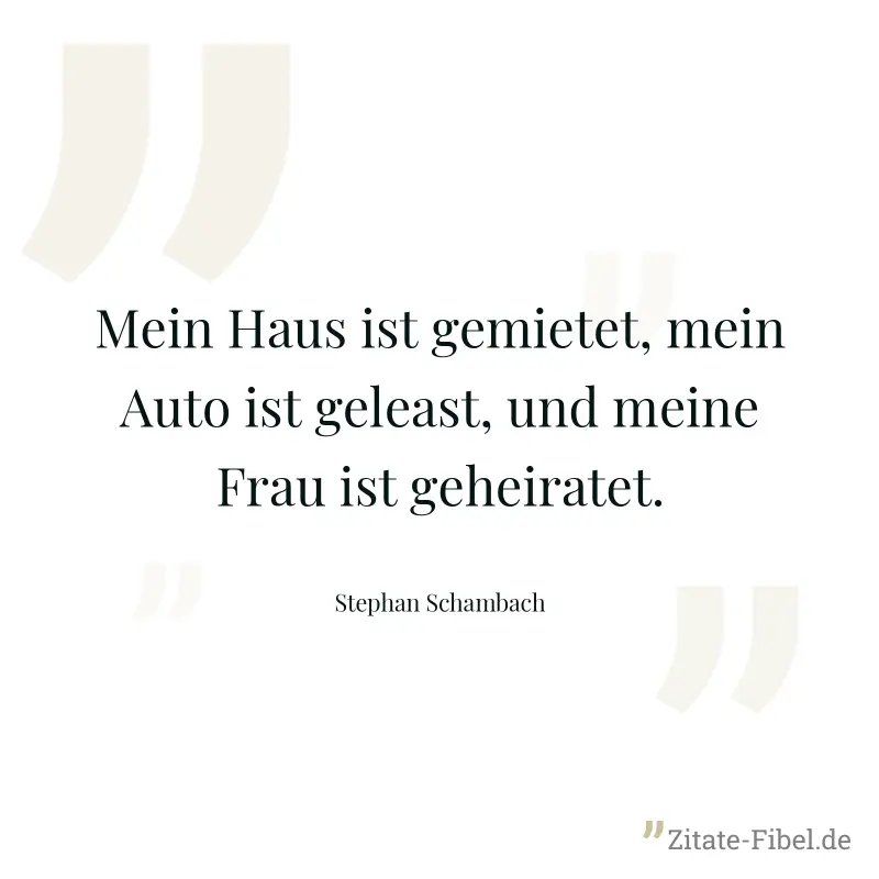 Mein Haus ist gemietet, mein Auto ist geleast, und meine Frau ist geheiratet. - Stephan Schambach