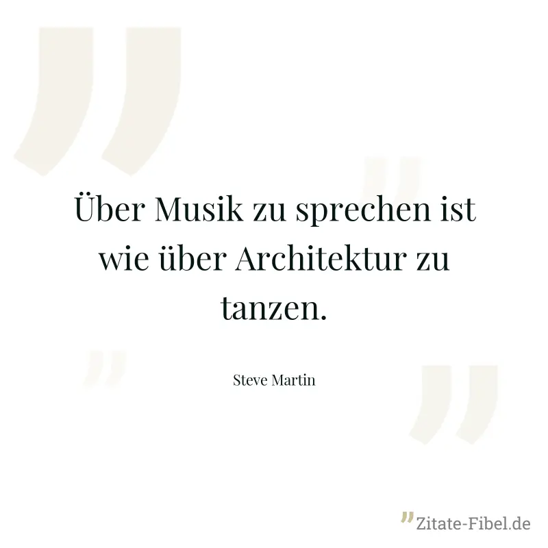 Über Musik zu sprechen ist wie über Architektur zu tanzen. - Steve Martin