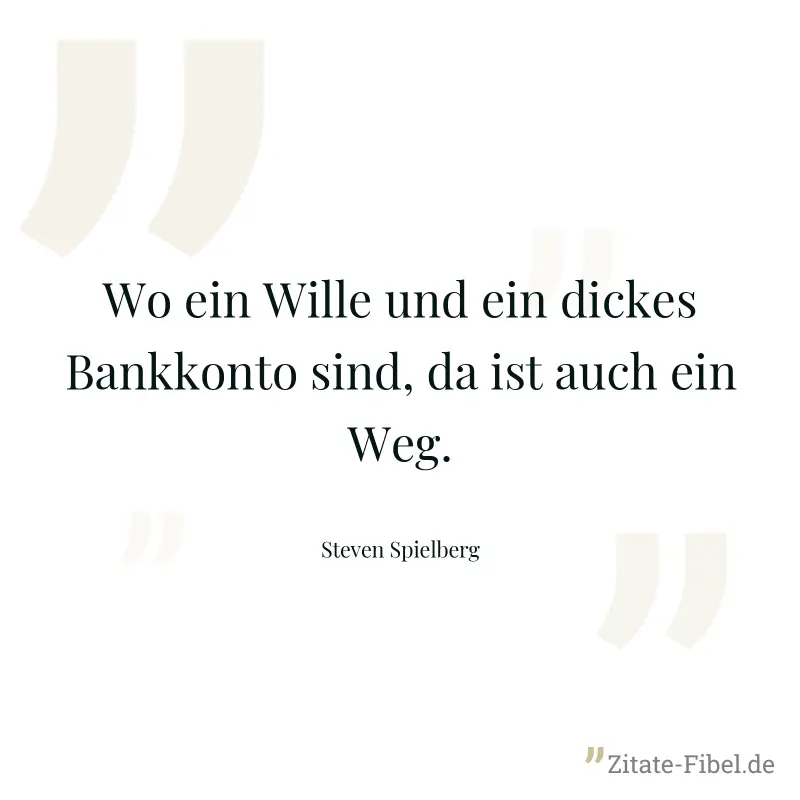 Wo ein Wille und ein dickes Bankkonto sind, da ist auch ein Weg. - Steven Spielberg