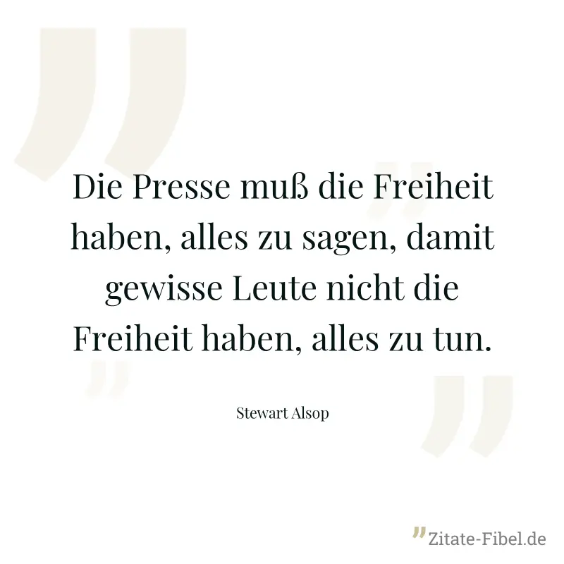 Die Presse muß die Freiheit haben, alles zu sagen, damit gewisse Leute nicht die Freiheit haben, alles zu tun. - Stewart Alsop