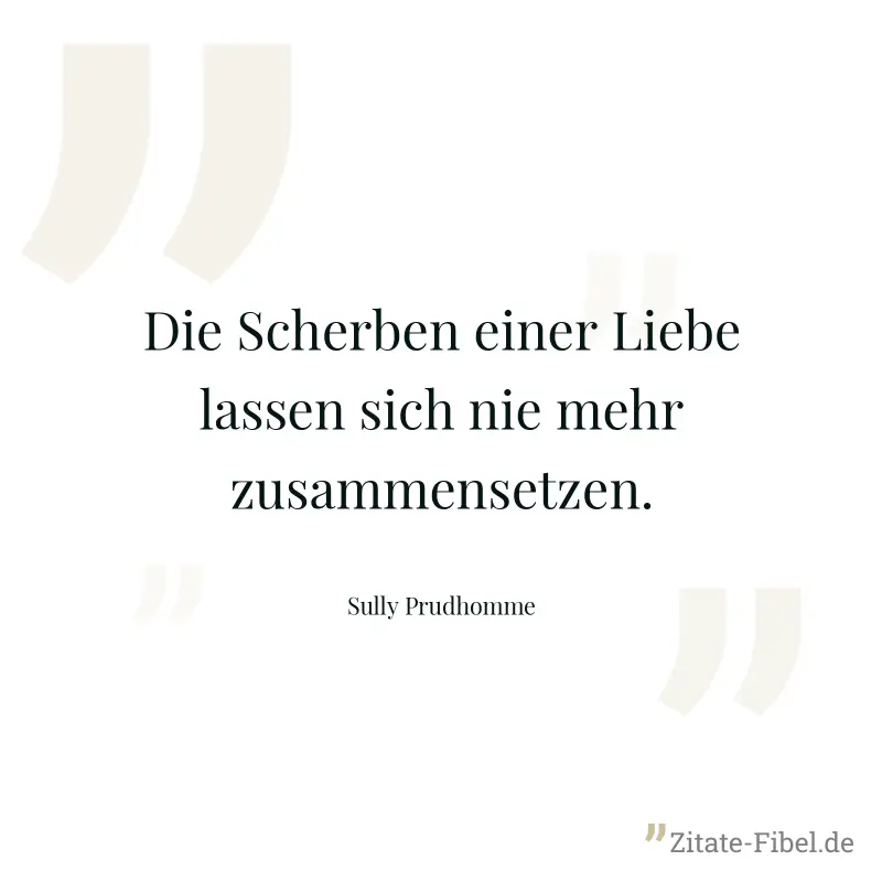 Die Scherben einer Liebe lassen sich nie mehr zusammensetzen. - Sully Prudhomme