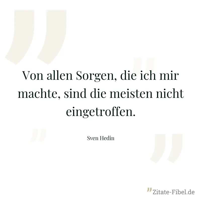 Von allen Sorgen, die ich mir machte, sind die meisten nicht eingetroffen. - Sven Hedin