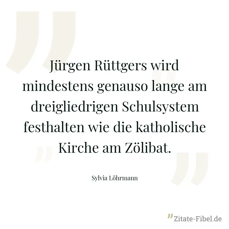 Jürgen Rüttgers wird mindestens genauso lange am dreigliedrigen Schulsystem festhalten wie die katholische Kirche am Zölibat. - Sylvia Löhrmann