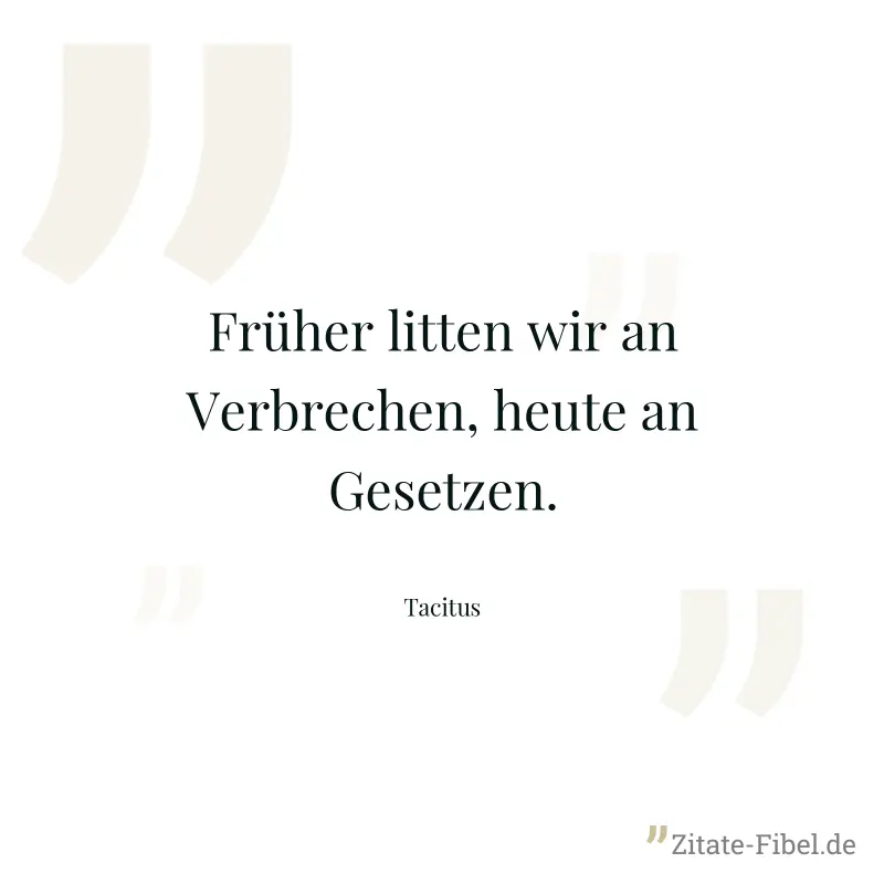 Früher litten wir an Verbrechen, heute an Gesetzen. - Tacitus