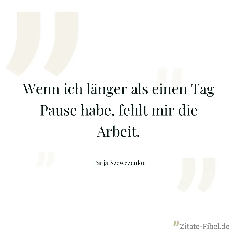 Wenn ich länger als einen Tag Pause habe, fehlt mir die Arbeit. - Tanja Szewczenko