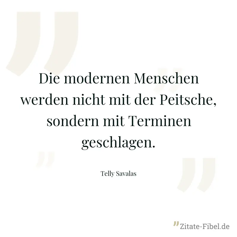 Die modernen Menschen werden nicht mit der Peitsche, sondern mit Terminen geschlagen. - Telly Savalas