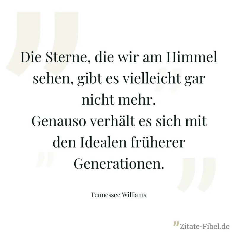 Die Sterne, die wir am Himmel sehen, gibt es vielleicht gar nicht mehr. Genauso verhält es sich mit den Idealen früherer Generationen. - Tennessee Williams
