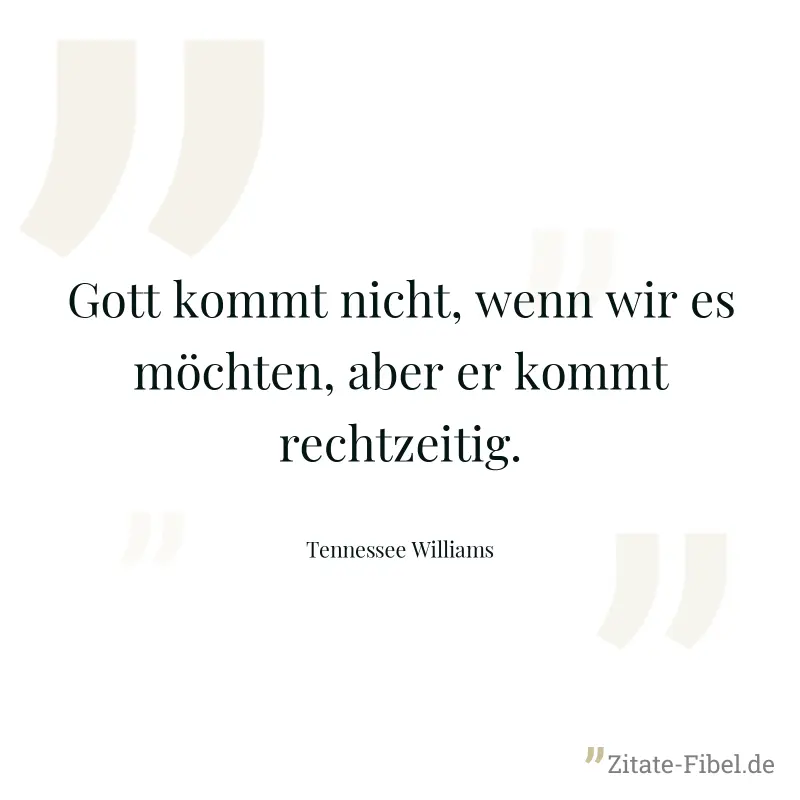 Gott kommt nicht, wenn wir es möchten, aber er kommt rechtzeitig. - Tennessee Williams