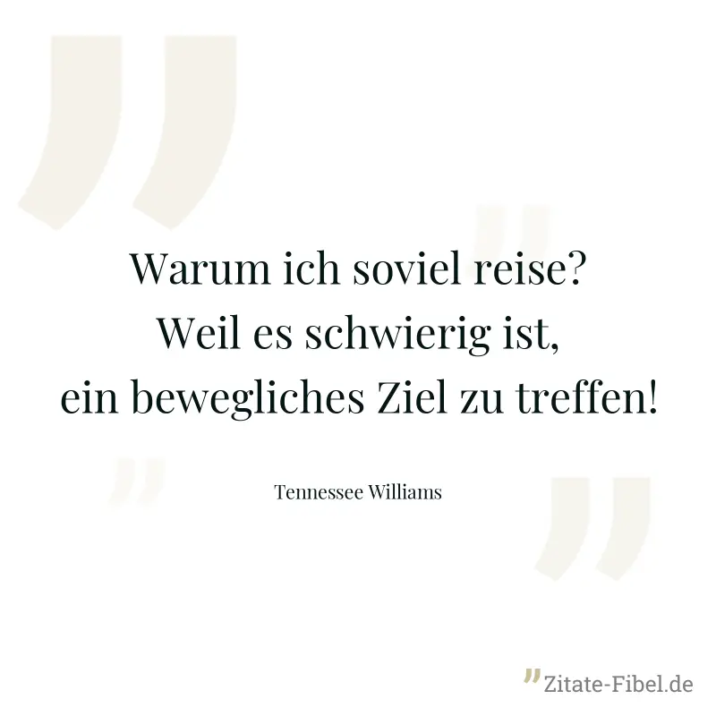 Warum ich soviel reise? Weil es schwierig ist, ein bewegliches Ziel zu treffen! - Tennessee Williams