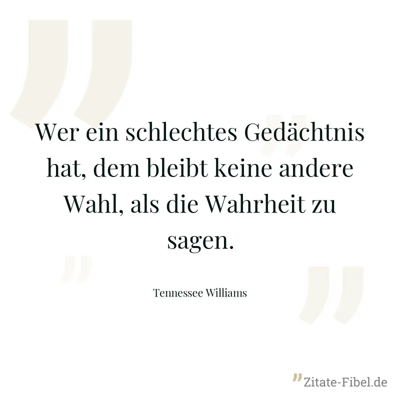 Wer ein schlechtes Gedächtnis hat, dem bleibt keine andere Wahl, als die Wahrheit zu sagen. - Tennessee Williams