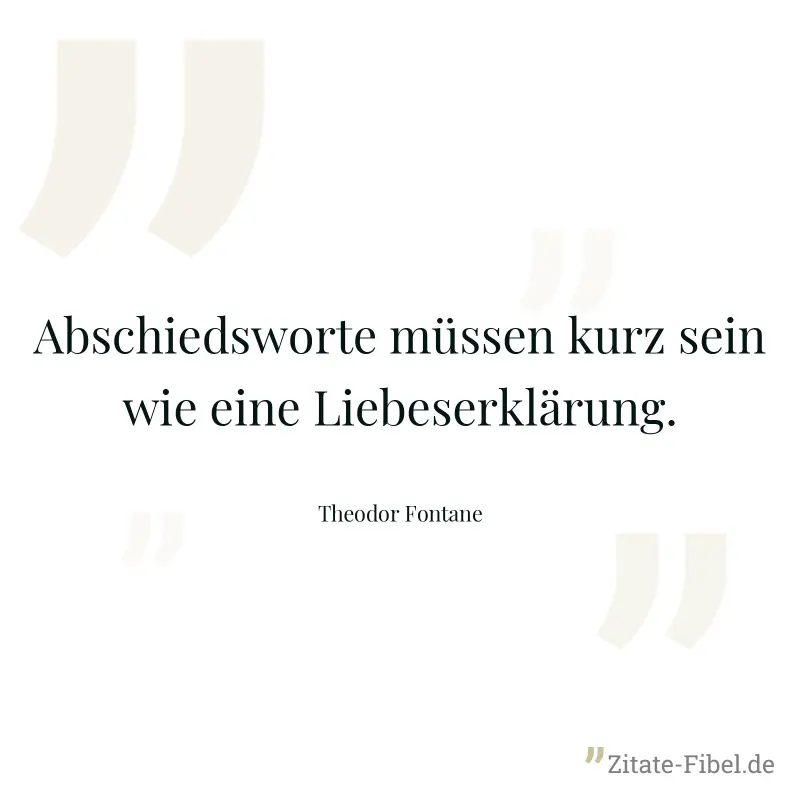 Abschiedsworte müssen kurz sein wie eine Liebeserklärung. - Theodor Fontane