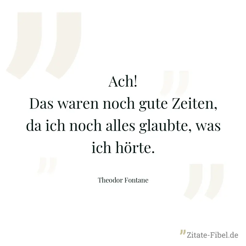 Ach! Das waren noch gute Zeiten, da ich noch alles glaubte, was ich hörte. - Theodor Fontane
