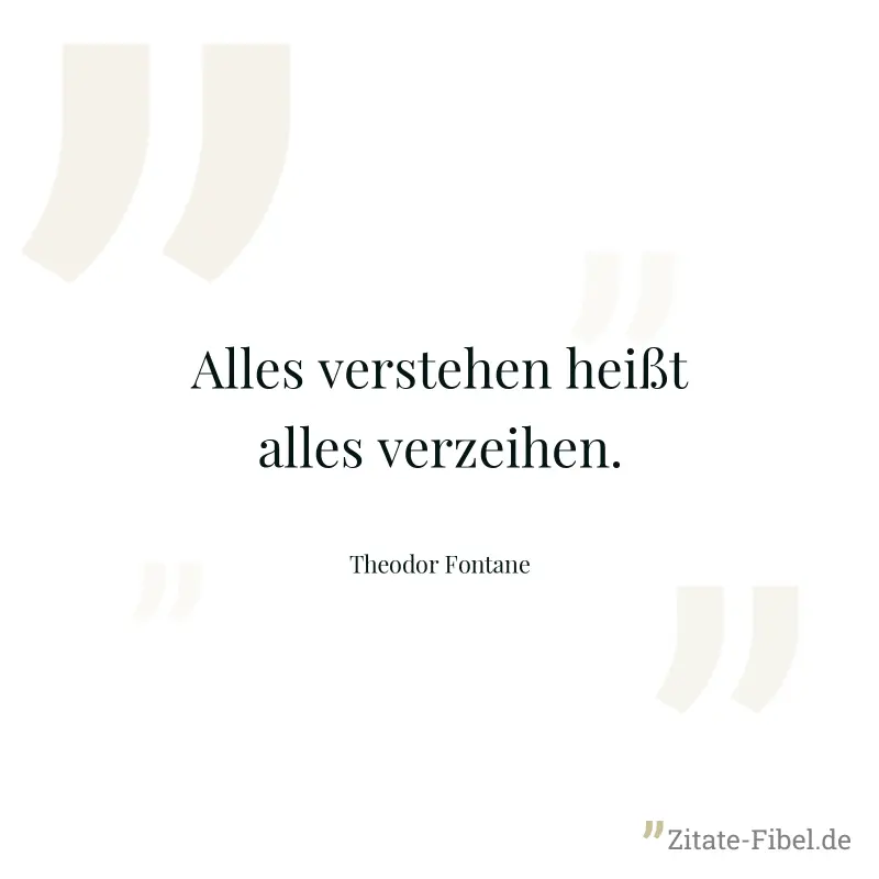Alles verstehen heißt alles verzeihen. - Theodor Fontane