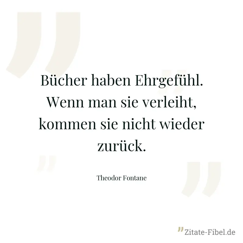 Bücher haben Ehrgefühl. Wenn man sie verleiht, kommen sie nicht wieder zurück. - Theodor Fontane