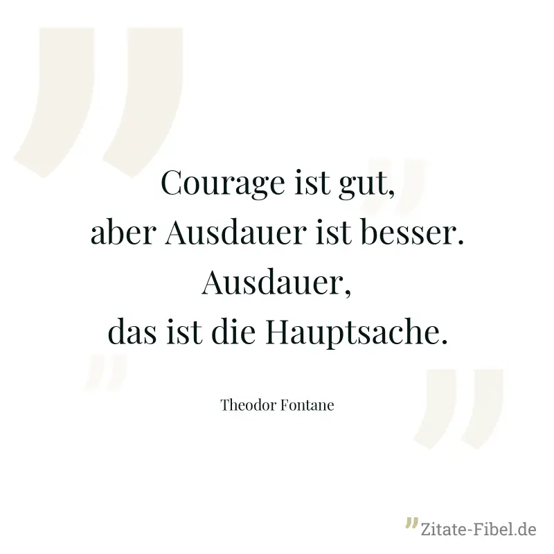 Courage ist gut, aber Ausdauer ist besser. Ausdauer, das ist die Hauptsache. - Theodor Fontane
