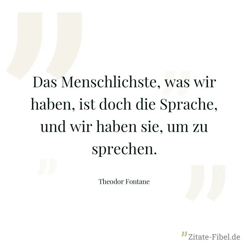 Das Menschlichste, was wir haben, ist doch die Sprache, und wir haben sie, um zu sprechen. - Theodor Fontane