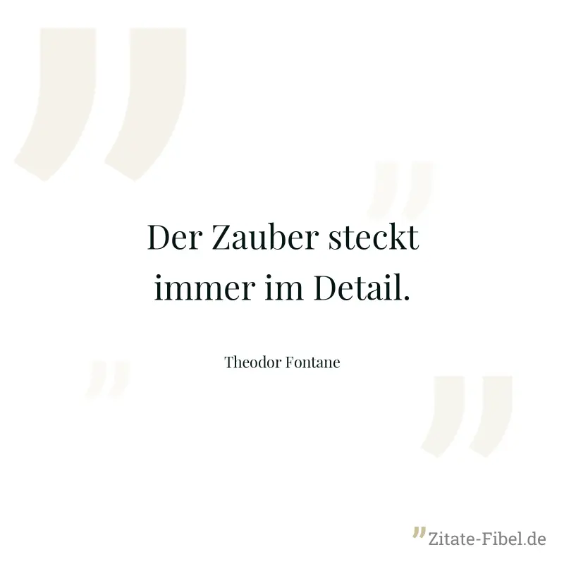 Der Zauber steckt immer im Detail. - Theodor Fontane