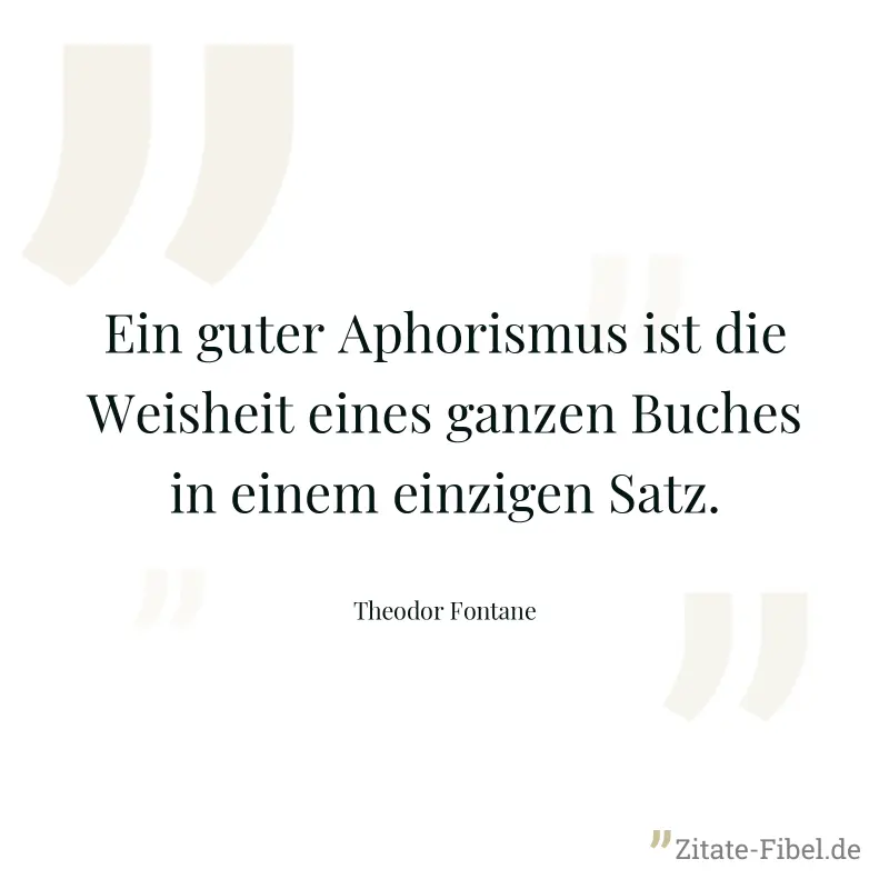 Ein guter Aphorismus ist die Weisheit eines ganzen Buches in einem einzigen Satz. - Theodor Fontane