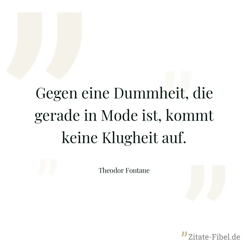 Gegen eine Dummheit, die gerade in Mode ist, kommt keine Klugheit auf. - Theodor Fontane