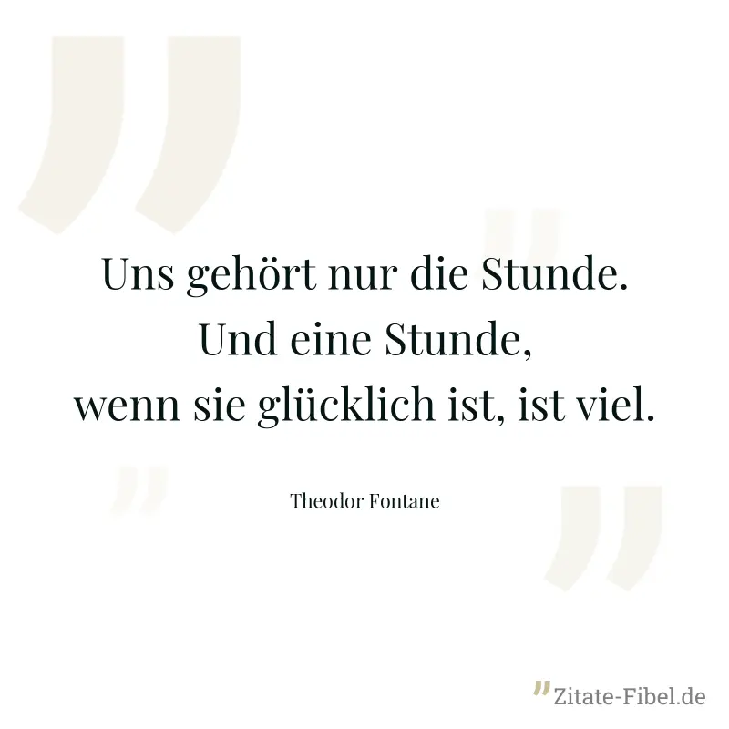 Uns gehört nur die Stunde. Und eine Stunde, wenn sie glücklich ist, ist viel. - Theodor Fontane