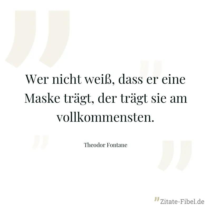 Wer nicht weiß, dass er eine Maske trägt, der trägt sie am vollkommensten. - Theodor Fontane