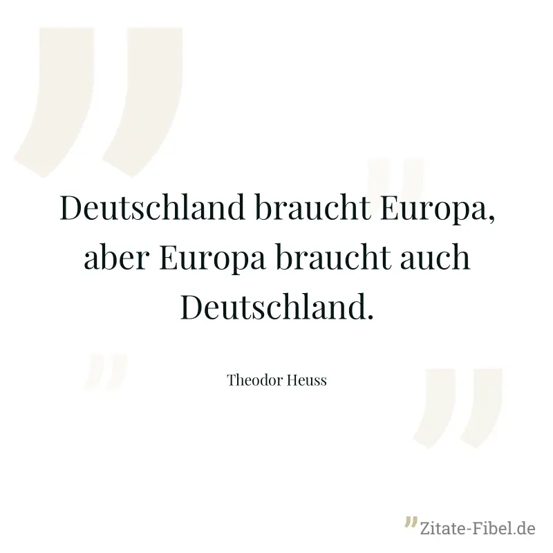 Deutschland braucht Europa, aber Europa braucht auch Deutschland. - Theodor Heuss