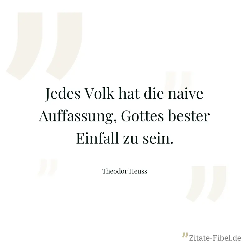 Jedes Volk hat die naive Auffassung, Gottes bester Einfall zu sein. - Theodor Heuss