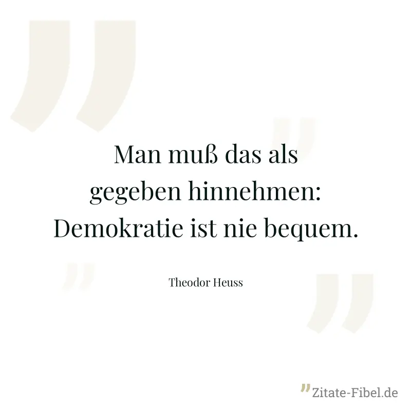Man muß das als gegeben hinnehmen: Demokratie ist nie bequem. - Theodor Heuss