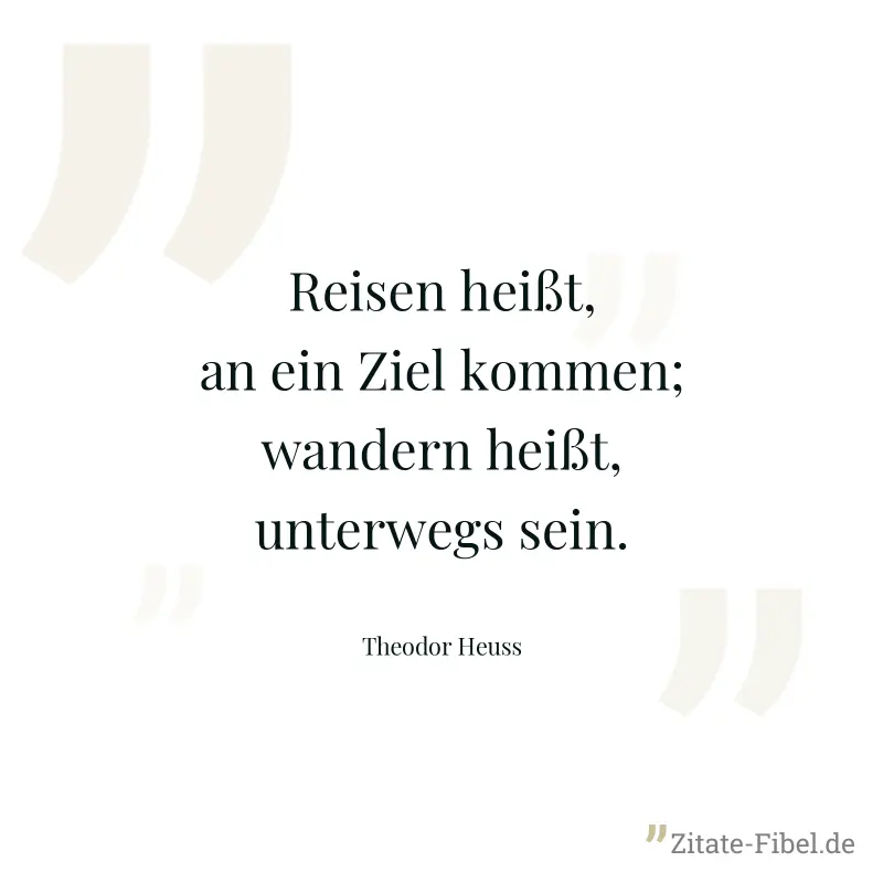 Reisen heißt, an ein Ziel kommen; wandern heißt, unterwegs sein. - Theodor Heuss