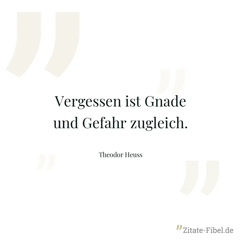 Vergessen ist Gnade und Gefahr zugleich. - Theodor Heuss
