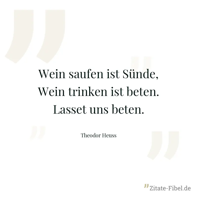 Wein saufen ist Sünde, Wein trinken ist beten. Lasset uns beten. - Theodor Heuss