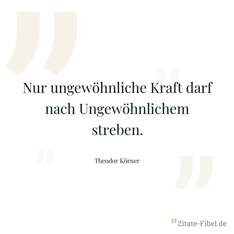 Nur ungewöhnliche Kraft darf nach Ungewöhnlichem streben. - Theodor Körner