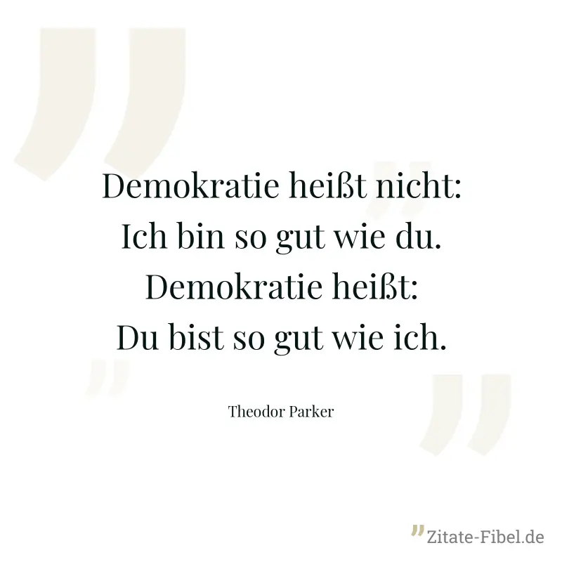 Demokratie heißt nicht: Ich bin so gut wie du. Demokratie heißt: Du bist so gut wie ich. - Theodor Parker