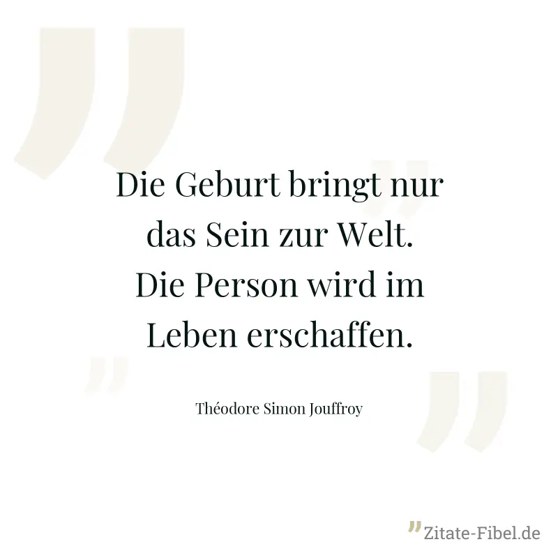 Die Geburt bringt nur das Sein zur Welt. Die Person wird im Leben erschaffen. - Théodore Simon Jouffroy