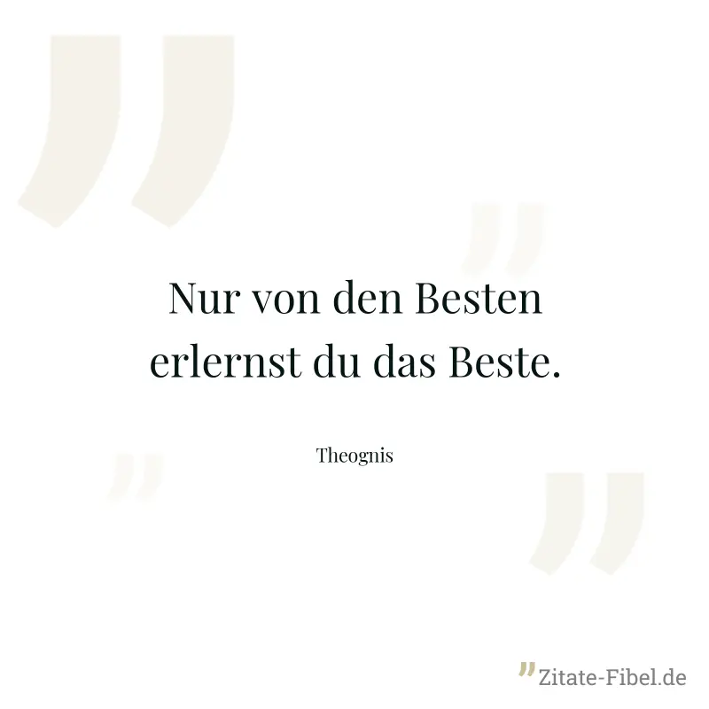 Nur von den Besten erlernst du das Beste. - Theognis