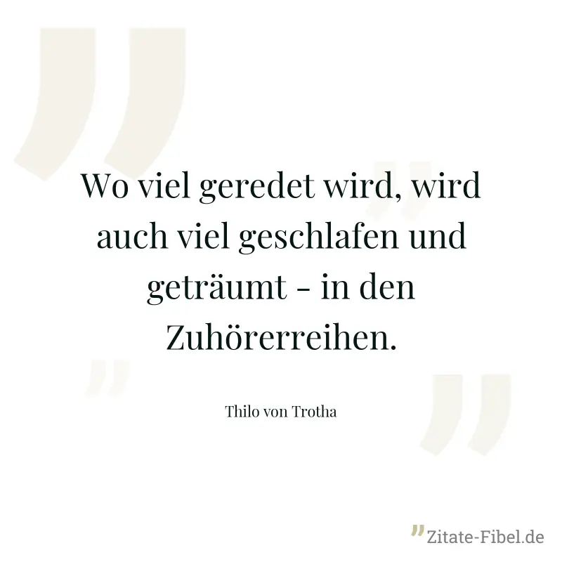 Wo viel geredet wird, wird auch viel geschlafen und geträumt - in den Zuhörerreihen. - Thilo von Trotha