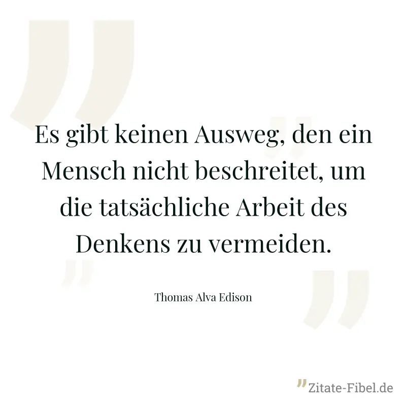 Es gibt keinen Ausweg, den ein Mensch nicht beschreitet, um die tatsächliche Arbeit des Denkens zu vermeiden. - Thomas Alva Edison