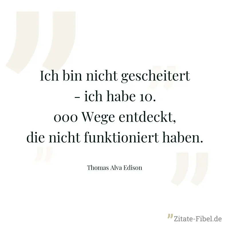 Ich bin nicht gescheitert - ich habe 10.000 Wege entdeckt, die nicht funktioniert haben. - Thomas Alva Edison