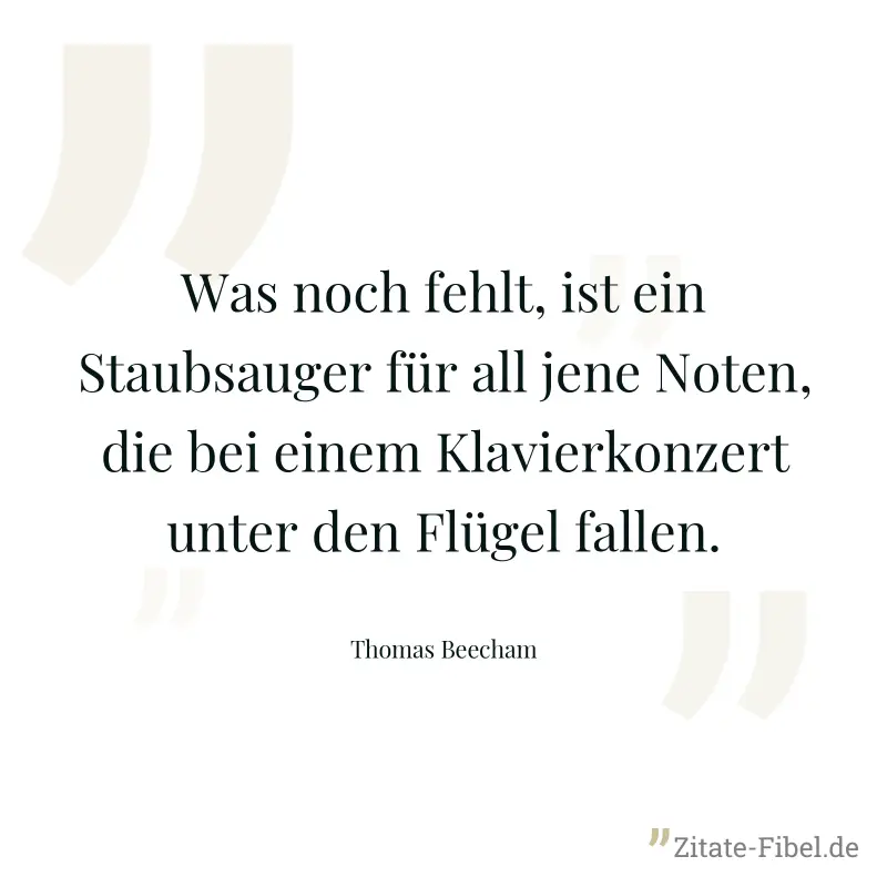 Was noch fehlt, ist ein Staubsauger für all jene Noten, die bei einem Klavierkonzert unter den Flügel fallen. - Thomas Beecham
