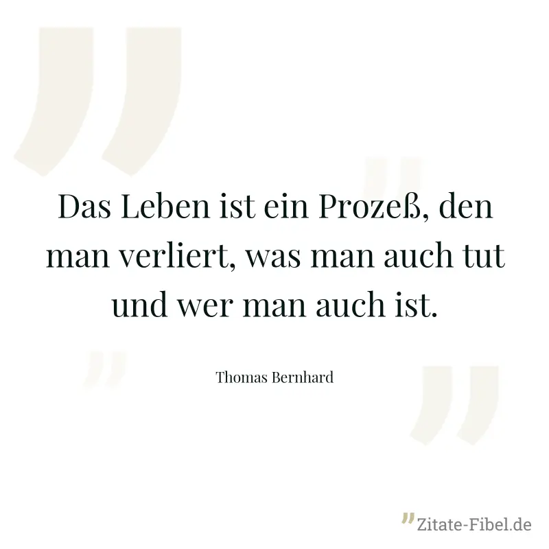 Das Leben ist ein Prozeß, den man verliert, was man auch tut und wer man auch ist. - Thomas Bernhard