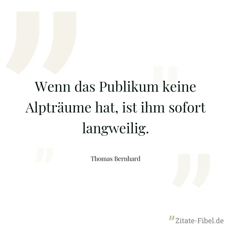 Wenn das Publikum keine Alpträume hat, ist ihm sofort langweilig. - Thomas Bernhard