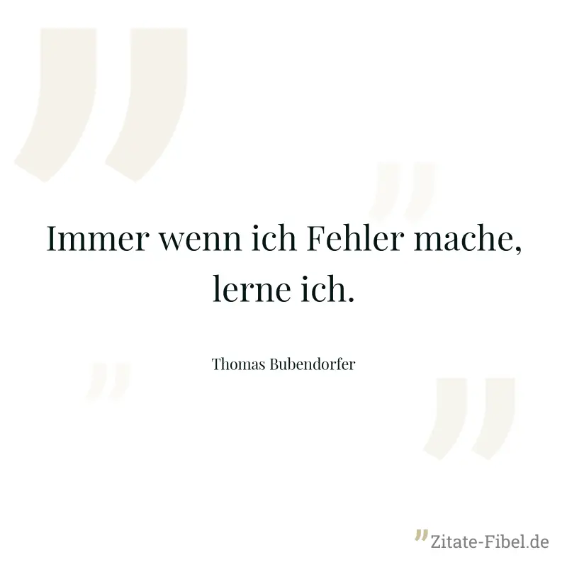 Immer wenn ich Fehler mache, lerne ich. - Thomas Bubendorfer