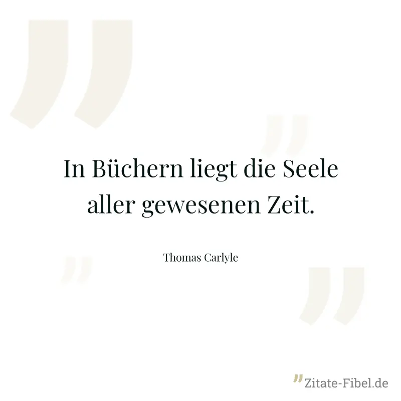In Büchern liegt die Seele aller gewesenen Zeit. - Thomas Carlyle