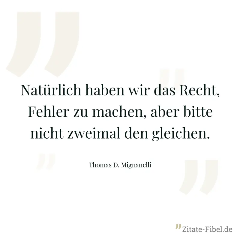 Natürlich haben wir das Recht, Fehler zu machen, aber bitte nicht zweimal den gleichen. - Thomas D. Mignanelli