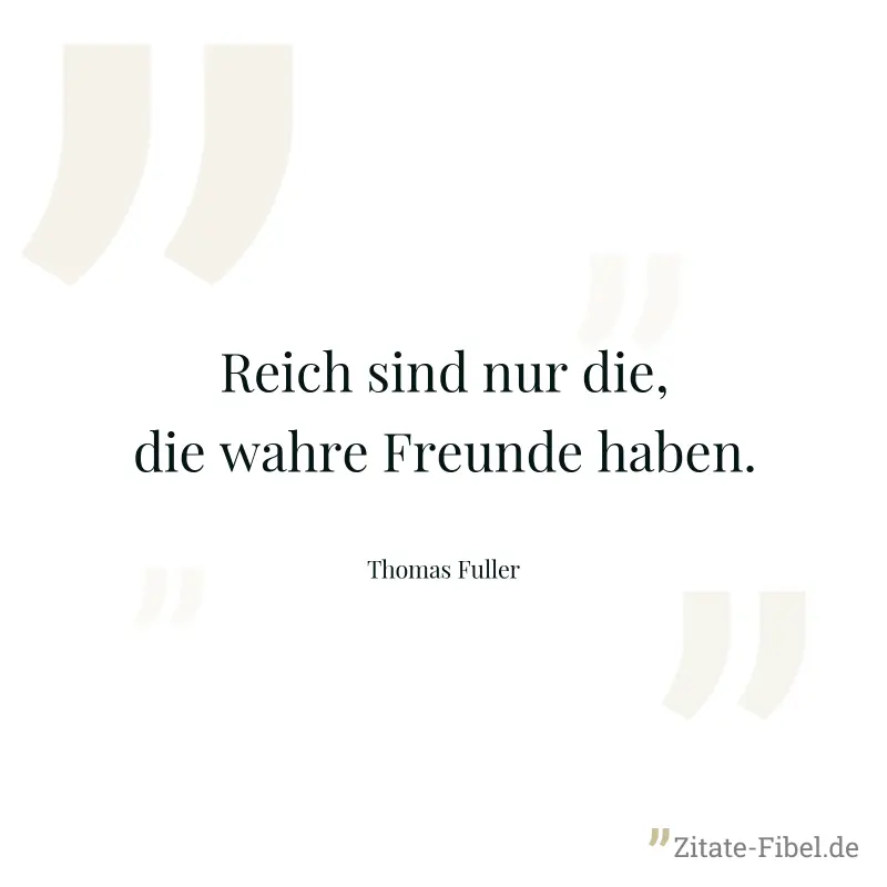 Reich sind nur die, die wahre Freunde haben. - Thomas Fuller