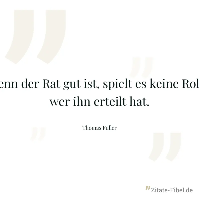 Wenn der Rat gut ist, spielt es keine Rolle, wer ihn erteilt hat. - Thomas Fuller