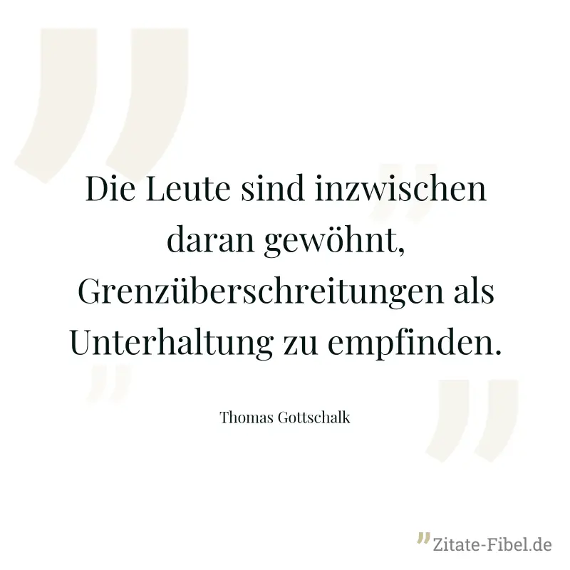 Die Leute sind inzwischen daran gewöhnt, Grenzüberschreitungen als Unterhaltung zu empfinden. - Thomas Gottschalk