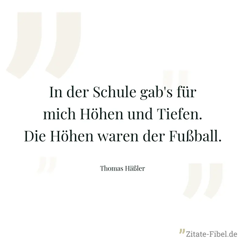 In der Schule gab's für mich Höhen und Tiefen. Die Höhen waren der Fußball. - Thomas Häßler